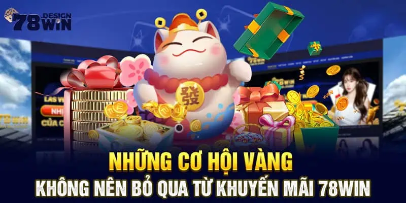 Những Cơ Hội Vàng Không Nên Bỏ Qua Từ Khuyến Mãi 78win