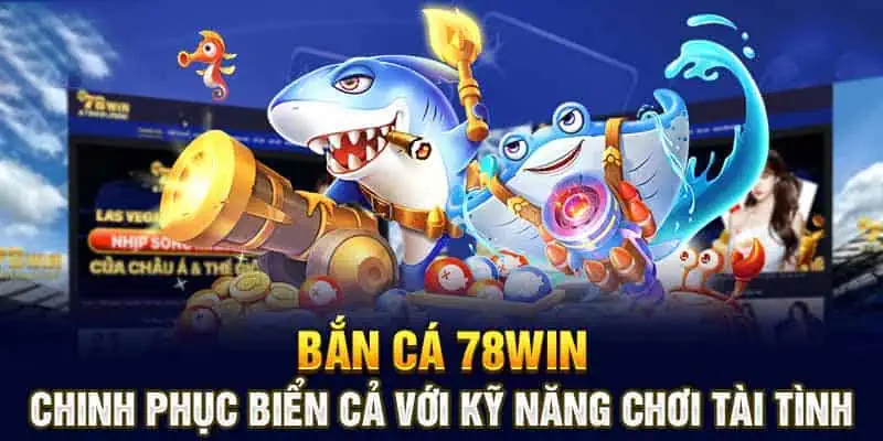 Bắn Cá 78win: Chinh Phục Biển Cả Với Kỹ Năng Chơi Tài Tình