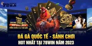 Đá Gà Quốc Tế - Sảnh Chơi Hot Nhất Tại 78win Năm 2023