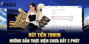 Rút Tiền 78win - Hướng Dẫn Thực Hiện Chưa Đầy 2 Phút