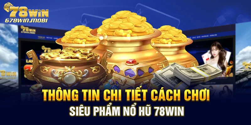 Thông tin chi tiết cách chơi siêu phẩm nổ hũ 78win