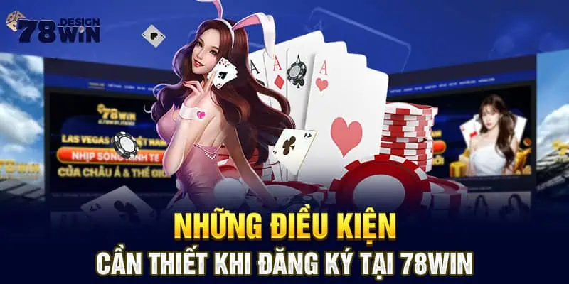 Những điều kiện cần thiết khi đăng ký tại 78win