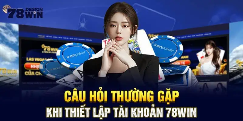 Câu hỏi thường gặp khi thiết lập tài khoản 78win