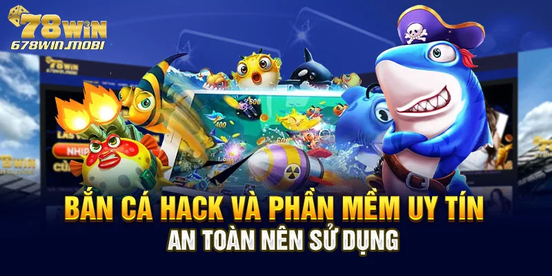 Bắn Cá Hack Và Phần Mềm Uy Tín An Toàn Nên Sử Dụng