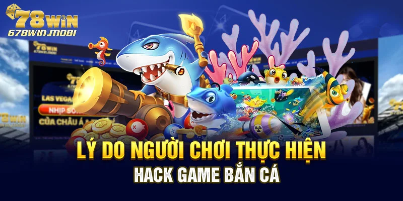 Lý do người chơi thực hiện hack game bắn cá