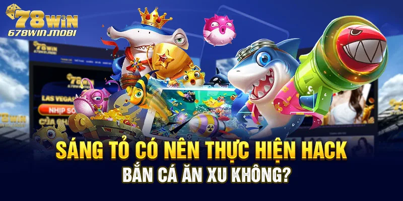 Sáng tỏ có nên thực hiện hack bắn cá ăn xu không?