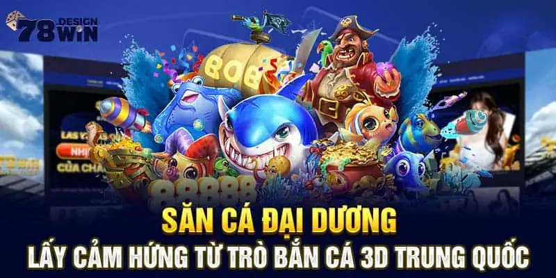 Săn cá đại dương lấy cảm hứng từ trò bắn cá 3D Trung Quốc