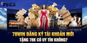 78win Đăng Ký Tài Khoản Mới Tặng 78K Có Uy Tín Không?