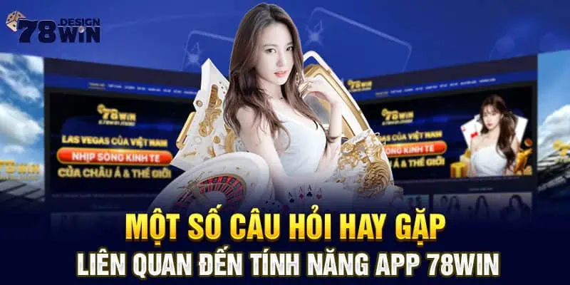 Một số câu hỏi hay gặp liên quan đến tính năng app 78win