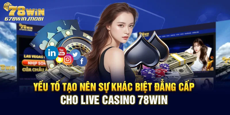 Yếu tố tạo nên sự khác biệt đẳng cấp cho live casino 78win