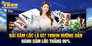 Bài Sâm Lốc Là Gì? 78win Hướng Dẫn Đánh Sâm Lốc Thắng 99%