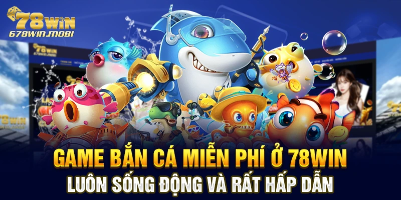 Game Bắn Cá miễn phí ở 78win luôn sống động và rất hấp dẫn