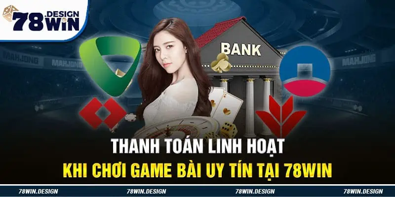 Thanh toán linh hoạt khi chơi game bài uy tín tại 78win