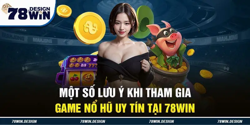 Một số lưu ý khi tham gia game nổ hũ uy tín tại 78Win