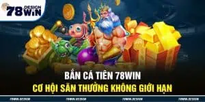 Bắn Cá Tiên 78Win - Cơ Hội Săn Thưởng Không Giới Hạn 