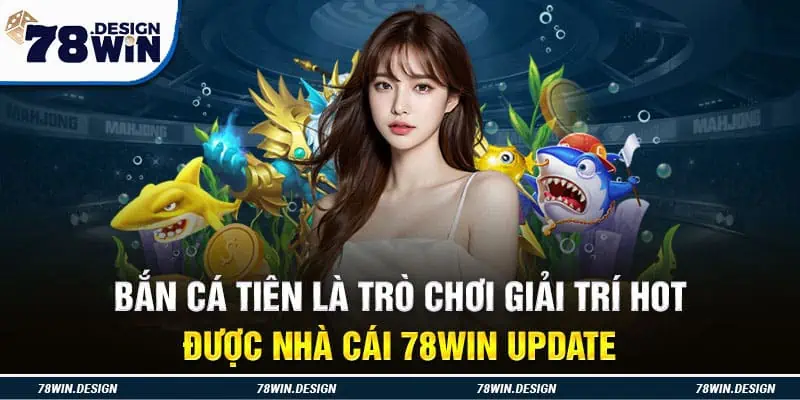 Bắn cá tiên là trò chơi giải trí hot được nhà cái 78Win update