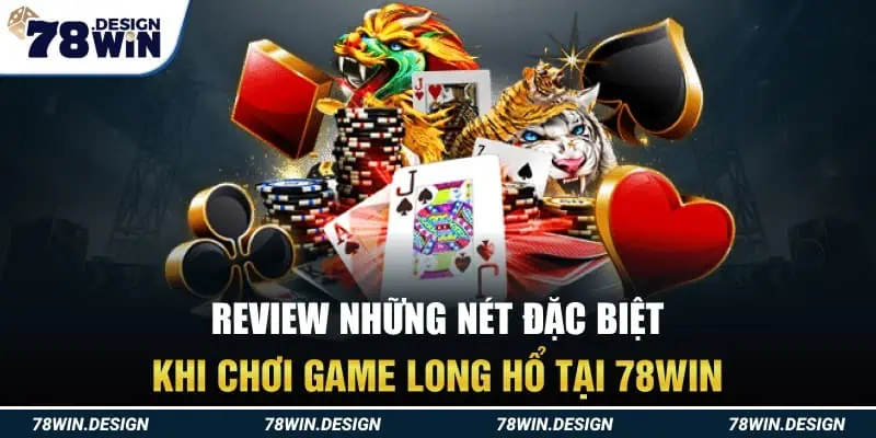 Review những nét đặc biệt khi chơi game Long Hổ tại 78Win